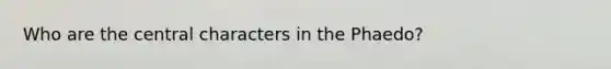 Who are the central characters in the Phaedo?