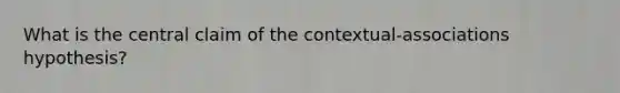 What is the central claim of the contextual-associations hypothesis?