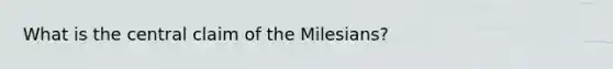 What is the central claim of the Milesians?