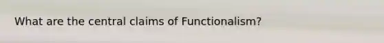 What are the central claims of Functionalism?