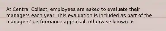 At Central Collect, employees are asked to evaluate their managers each year. This evaluation is included as part of the managers' performance appraisal, otherwise known as