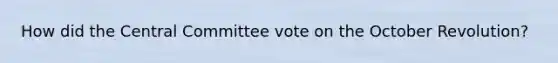 How did the Central Committee vote on the October Revolution?