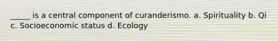 _____ is a central component of curanderismo. a. Spirituality b. Qi c. Socioeconomic status d. Ecology