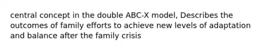 central concept in the double ABC-X model, Describes the outcomes of family efforts to achieve new levels of adaptation and balance after the family crisis