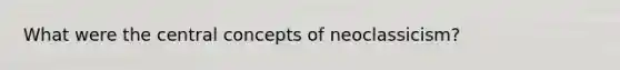 What were the central concepts of neoclassicism?