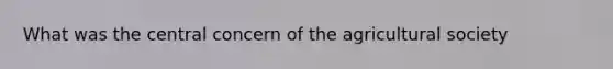 What was the central concern of the agricultural society