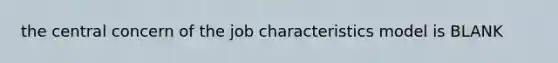 the central concern of the job characteristics model is BLANK