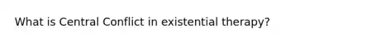 What is Central Conflict in existential therapy?