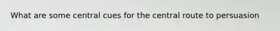 What are some central cues for the central route to persuasion