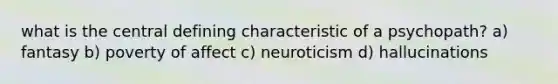 what is the central defining characteristic of a psychopath? a) fantasy b) poverty of affect c) neuroticism d) hallucinations