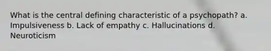 What is the central defining characteristic of a psychopath? a. Impulsiveness b. Lack of empathy c. Hallucinations d. Neuroticism