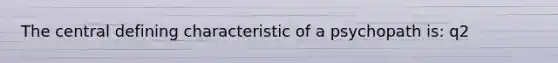 The central defining characteristic of a psychopath is: q2