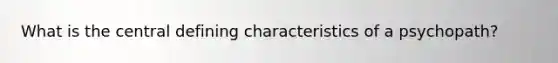 What is the central defining characteristics of a psychopath?
