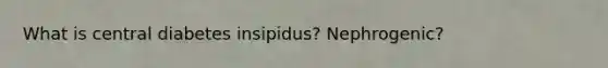 What is central diabetes insipidus? Nephrogenic?