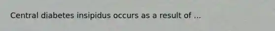 Central diabetes insipidus occurs as a result of ...