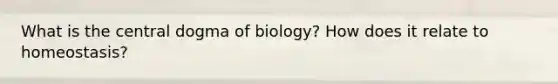 What is the central dogma of biology? How does it relate to homeostasis?