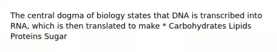 The central dogma of biology states that DNA is transcribed into RNA, which is then translated to make * Carbohydrates Lipids Proteins Sugar