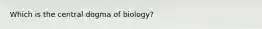 Which is the central dogma of biology?