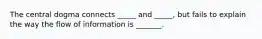 The central dogma connects _____ and _____, but fails to explain the way the flow of information is _______.