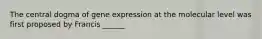 The central dogma of gene expression at the molecular level was first proposed by Francis ______