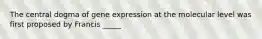 The central dogma of gene expression at the molecular level was first proposed by Francis _____