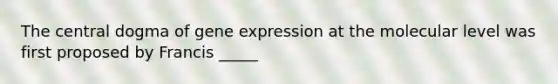 The central dogma of gene expression at the molecular level was first proposed by Francis _____