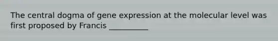 The central dogma of gene expression at the molecular level was first proposed by Francis __________
