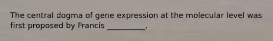 The central dogma of <a href='https://www.questionai.com/knowledge/kFtiqWOIJT-gene-expression' class='anchor-knowledge'>gene expression</a> at the molecular level was first proposed by Francis __________.