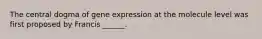 The central dogma of gene expression at the molecule level was first proposed by Francis ______.