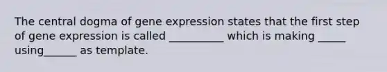 The central dogma of <a href='https://www.questionai.com/knowledge/kFtiqWOIJT-gene-expression' class='anchor-knowledge'>gene expression</a> states that the first step of gene expression is called __________ which is making _____ using______ as template.