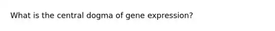 What is the central dogma of <a href='https://www.questionai.com/knowledge/kFtiqWOIJT-gene-expression' class='anchor-knowledge'>gene expression</a>?