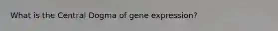 What is the Central Dogma of gene expression?