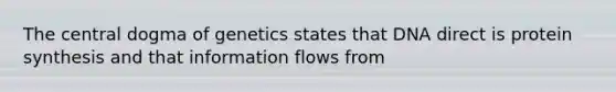 The central dogma of genetics states that DNA direct is <a href='https://www.questionai.com/knowledge/kVyphSdCnD-protein-synthesis' class='anchor-knowledge'>protein synthesis</a> and that information flows from