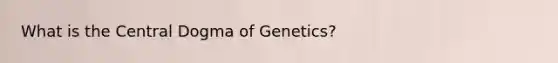 What is the Central Dogma of Genetics?