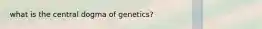 what is the central dogma of genetics?