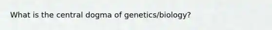 What is the central dogma of genetics/biology?