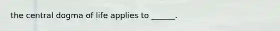 the central dogma of life applies to ______.