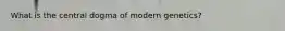 What is the central dogma of modern genetics?