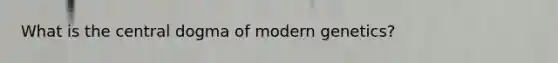 What is the central dogma of modern genetics?