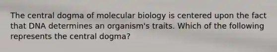 <a href='https://www.questionai.com/knowledge/kdQj9IhMnX-the-central-dogma-of-molecular-biology' class='anchor-knowledge'>the central dogma of molecular biology</a> is centered upon the fact that DNA determines an organism's traits. Which of the following represents the central dogma?