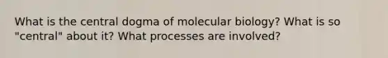 What is the central dogma of molecular biology? What is so "central" about it? What processes are involved?