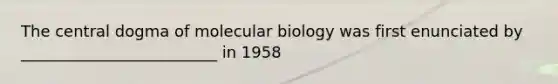 The central dogma of molecular biology was first enunciated by _________________________ in 1958