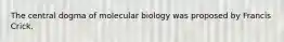 The central dogma of molecular biology was proposed by Francis Crick.