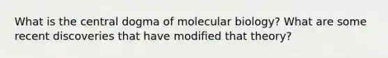 What is the central dogma of molecular biology? What are some recent discoveries that have modified that theory?