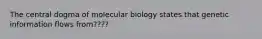 The central dogma of molecular biology states that genetic information flows from????