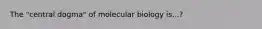 The "central dogma" of molecular biology is...?