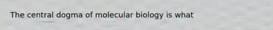 The central dogma of molecular biology is what