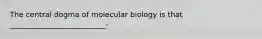 The central dogma of molecular biology is that __________________________-