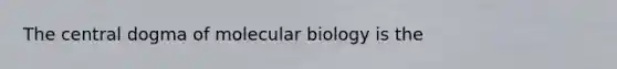 The central dogma of molecular biology is the