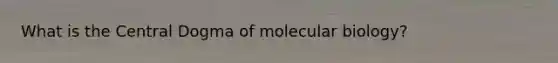 What is the Central Dogma of molecular biology?